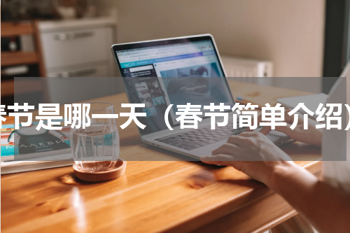 春节是哪一天（春节简单介绍）