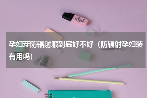 孕妇穿防辐射服到底好不好（防辐射孕妇装有用吗）