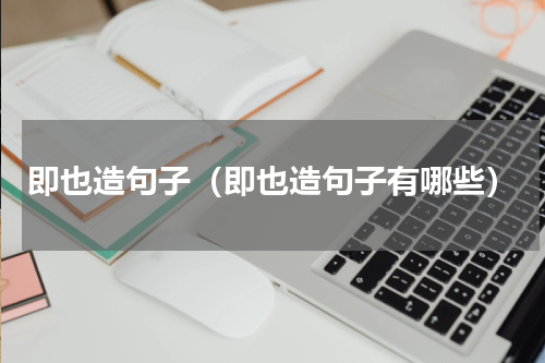 即也造句子（即也造句子有哪些）