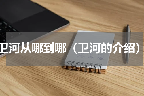 卫河从哪到哪（卫河的介绍）