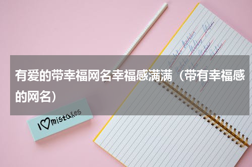 有爱的带幸福网名幸福感满满（带有幸福感的网名）