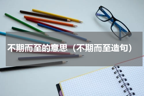 不期而至的意思（不期而至造句）