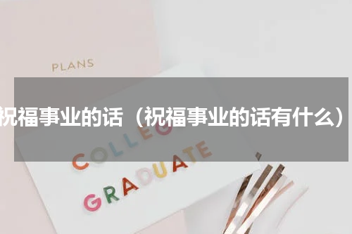 祝福事业的话（祝福事业的话有什么）