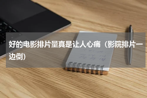 好的电影排片量真是让人心痛（影院排片一边倒）