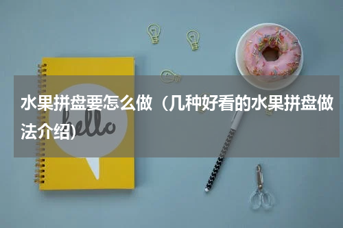 水果拼盘要怎么做（几种好看的水果拼盘做法介绍）