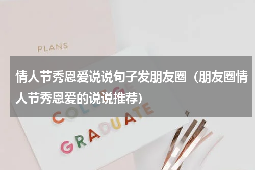 情人节秀恩爱说说句子发朋友圈（朋友圈情人节秀恩爱的说说推荐）