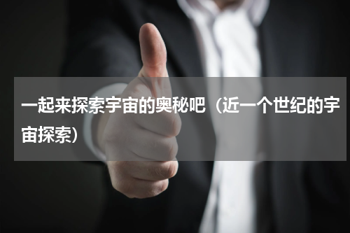 一起来探索宇宙的奥秘吧（近一个世纪的宇宙探索）