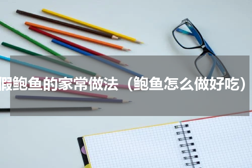 假鲍鱼的家常做法（鲍鱼怎么做好吃）