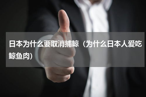 日本为什么要取消捕鲸（为什么日本人爱吃鲸鱼肉）