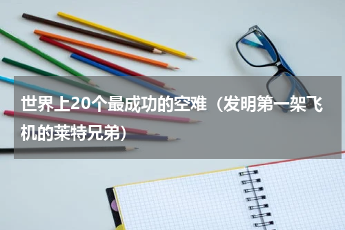 世界上20个最成功的空难（发明第一架飞机的莱特兄弟）