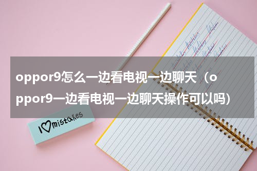 oppor9怎么一边看电视一边聊天（oppor9一边看电视一边聊天操作可以吗）