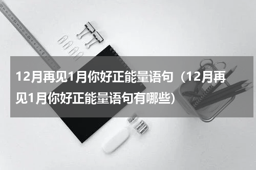12月再见1月你好正能量语句（12月再见1月你好正能量语句有哪些）