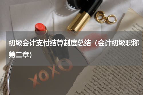 初级会计支付结算制度总结（会计初级职称第二章）