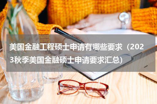 美国金融工程硕士申请有哪些要求（2023秋季美国金融硕士申请要求汇总）