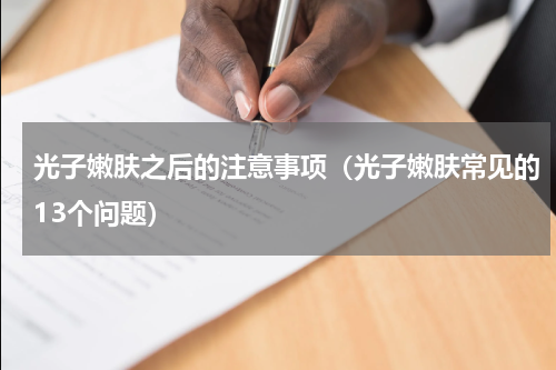 光子嫩肤之后的注意事项（光子嫩肤常见的13个问题）