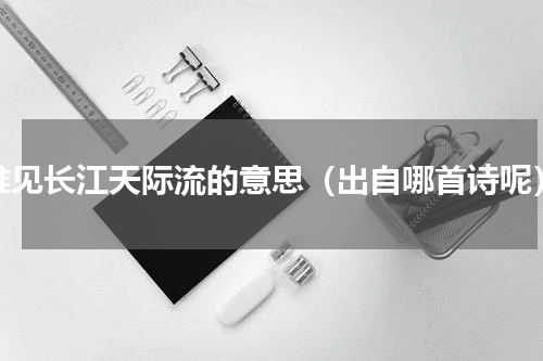 唯见长江天际流的意思（出自哪首诗呢）