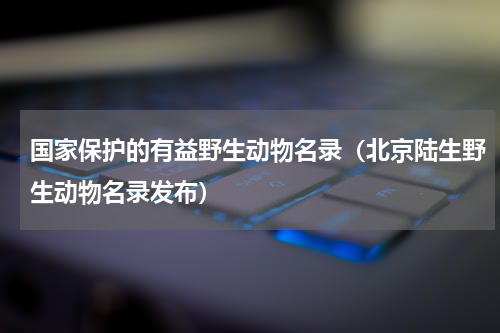 国家保护的有益野生动物名录（北京陆生野生动物名录发布）