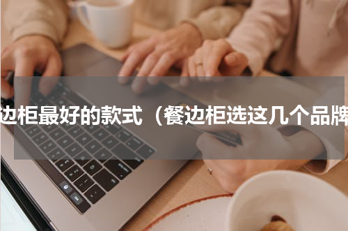 餐边柜最好的款式（餐边柜选这几个品牌）