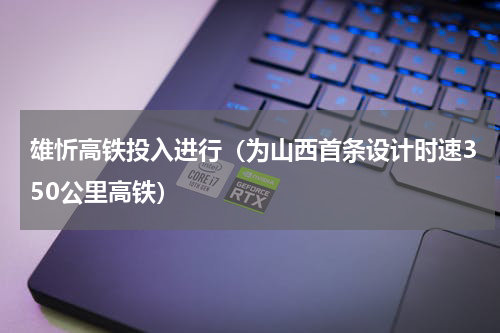 雄忻高铁投入进行（为山西首条设计时速350公里高铁）