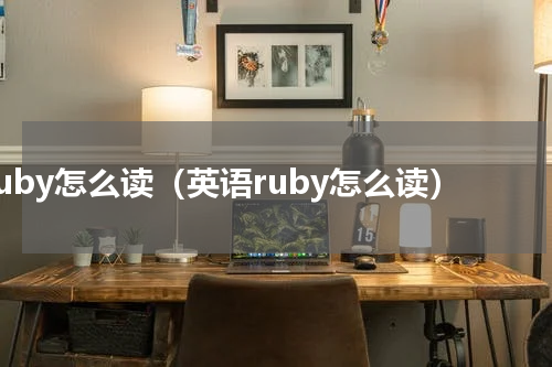 ruby怎么读（英语ruby怎么读）
