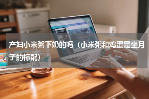 产妇小米粥下奶的吗（小米粥和鸡蛋是坐月子的标配）