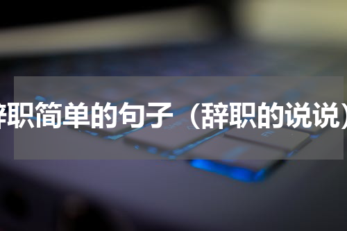 辞职简单的句子（辞职的说说）
