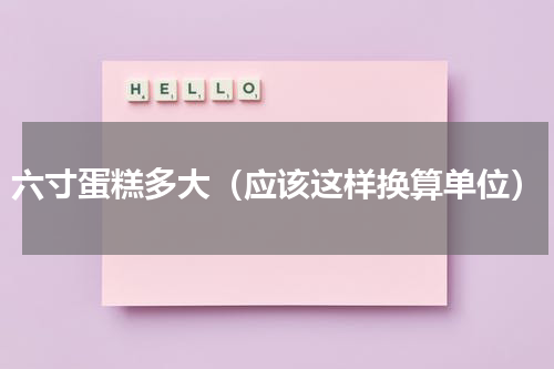 六寸蛋糕多大（应该这样换算单位）