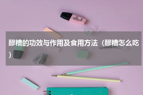 醪糟的功效与作用及食用方法（醪糟怎么吃）