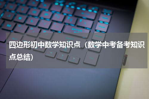 四边形初中数学知识点（数学中考备考知识点总结）