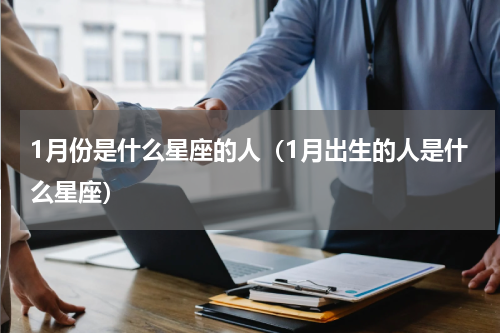 1月份是什么星座的人（1月出生的人是什么星座）