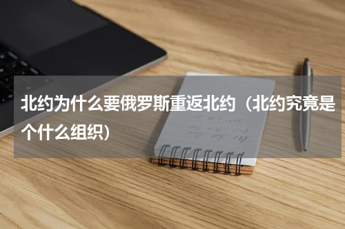北约为什么要俄罗斯重返北约（北约究竟是个什么组织）
