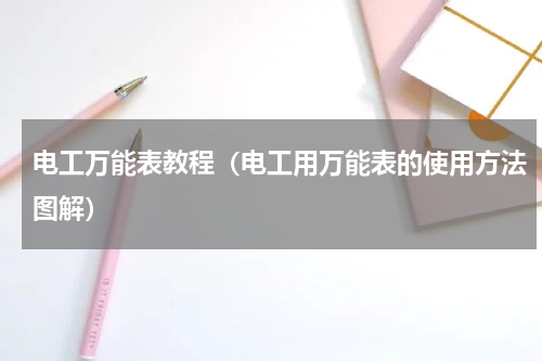电工万能表教程（电工用万能表的使用方法图解）