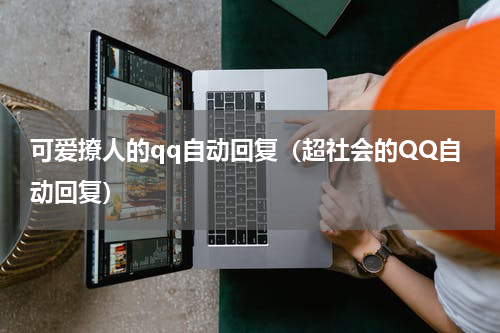 可爱撩人的qq自动回复（超社会的QQ自动回复）