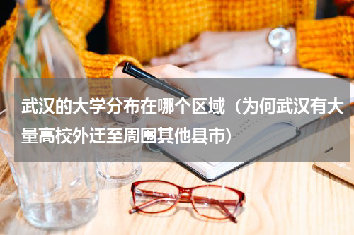武汉的大学分布在哪个区域（为何武汉有大量高校外迁至周围其他县市）
