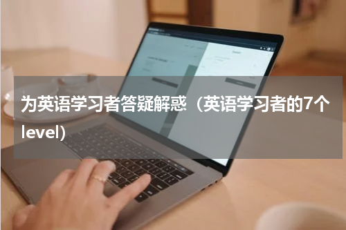 为英语学习者答疑解惑（英语学习者的7个level）