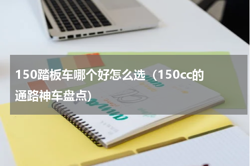 150踏板车哪个好怎么选（150cc的通路神车盘点）