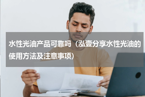 水性光油产品可靠吗（泓壹分享水性光油的使用方法及注意事项）