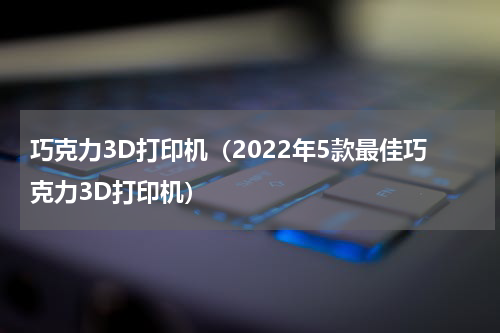 巧克力3D打印机（2022年5款最佳巧克力3D打印机）