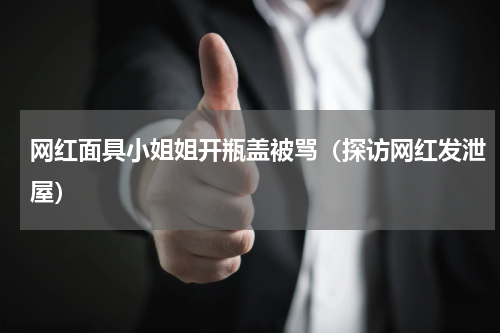 网红面具小姐姐开瓶盖被骂（探访网红发泄屋）