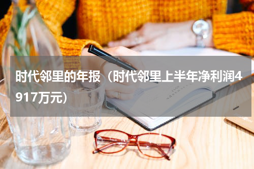时代邻里的年报（时代邻里上半年净利润4917万元）