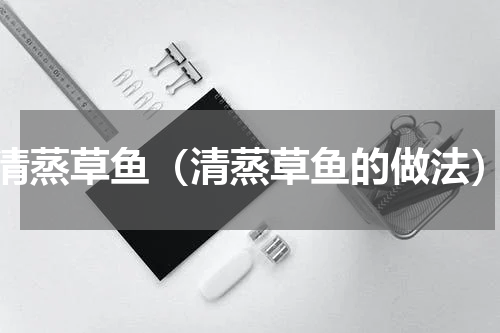 清蒸草鱼（清蒸草鱼的做法）