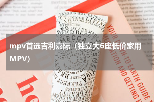 mpv首选吉利嘉际（独立大6座低价家用MPV）