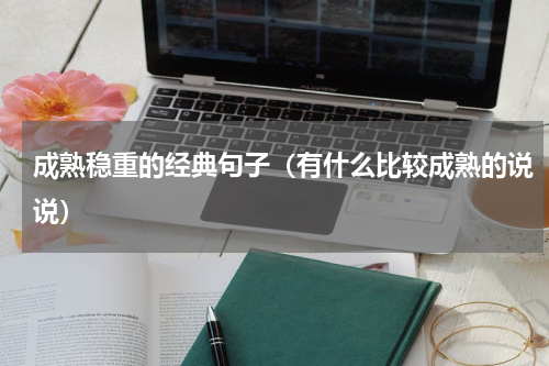 成熟稳重的经典句子（有什么比较成熟的说说）