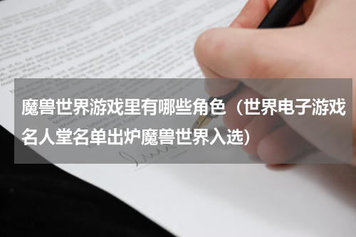 魔兽世界游戏里有哪些角色（世界电子游戏名人堂名单出炉魔兽世界入选）