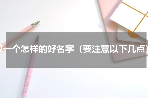 取一个怎样的好名字（要注意以下几点）