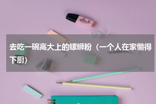 去吃一碗高大上的螺蛳粉（一个人在家懒得下厨）