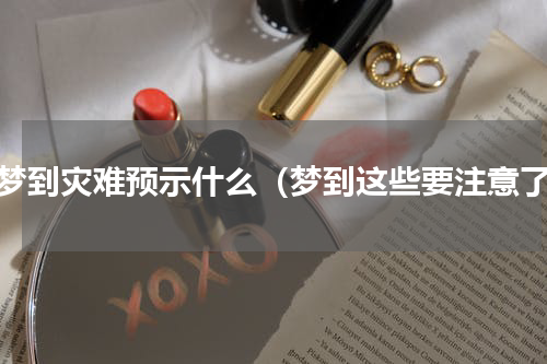 老梦到灾难预示什么（梦到这些要注意了）