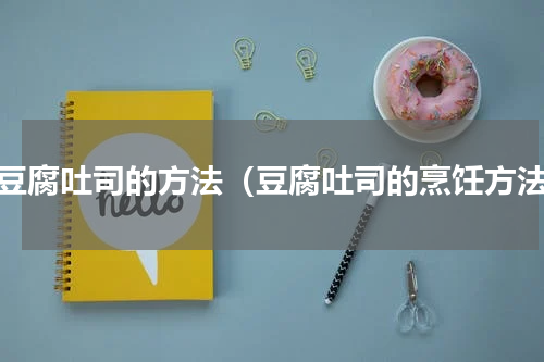 做豆腐吐司的方法（豆腐吐司的烹饪方法）