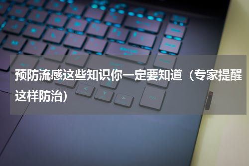 预防流感这些知识你一定要知道（专家提醒这样防治）