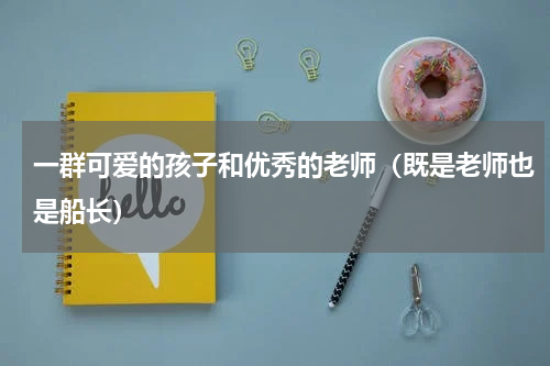 一群可爱的孩子和优秀的老师（既是老师也是船长）